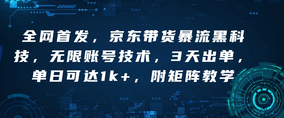 全网首发，京东带货暴流黑科技，无限账号技术，3天出单，单日可达1k+，附矩阵教学【揭秘】-木石资源网