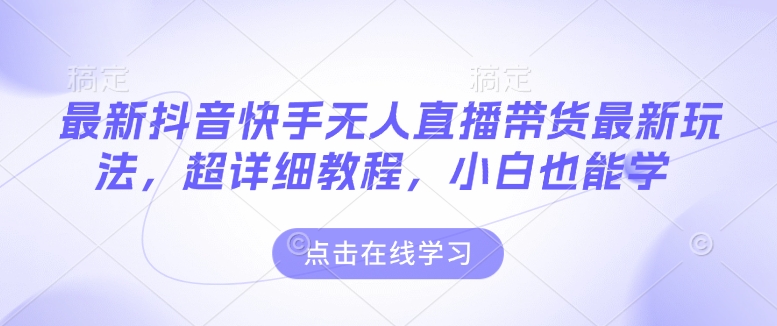 最新抖音快手无人直播带货玩法，超详细教程，小白也能学-木石资源网