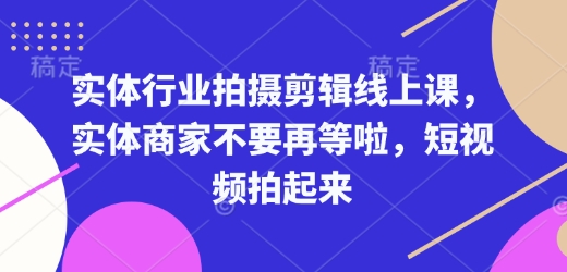 实体行业拍摄剪辑线上课，实体商家不要再等啦，短视频拍起来-木石资源网
