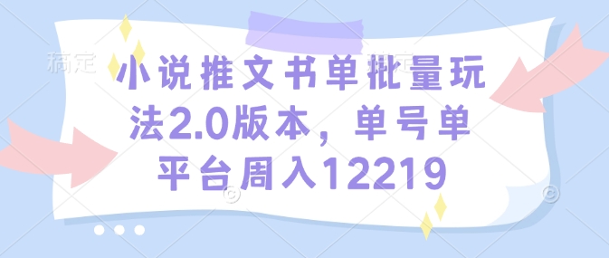 小说推文书单批量玩法2.0版本，单号单平台周入12219-木石资源网