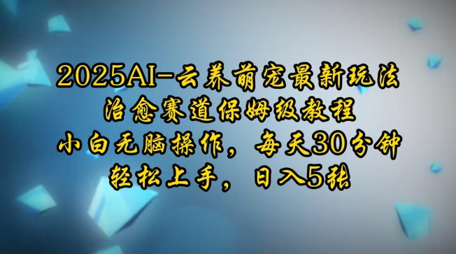 2025AI云养萌宠最新玩法，治愈赛道保姆级教程，小白无脑操作，每天30分钟，轻松上手，日入5张-木石资源网