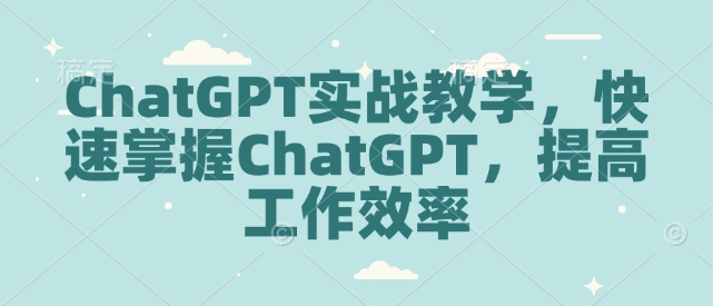 ChatGPT实战教学，快速掌握ChatGPT，提高工作效率-木石资源网