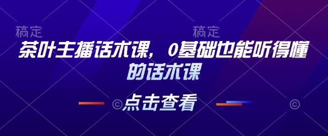 茶叶主播话术课，0基础也能听得懂的话术课-木石资源网