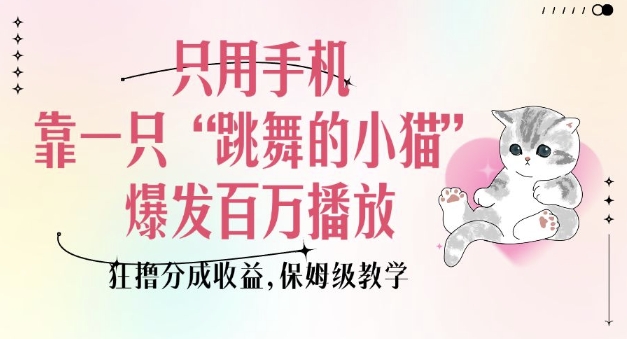 只用手机靠一只“跳舞的小猫”爆发百万播放，狂撸分成收益，保姆级教学-木石资源网