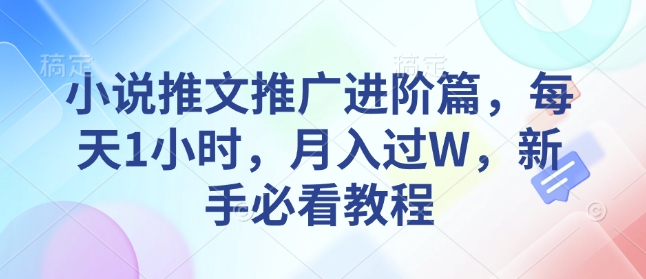 小说推文推广进阶篇，每天1小时，月入过W，新手必看教程-木石资源网