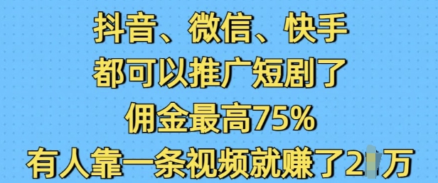 抖音微信快手都可以推广短剧了，佣金最高75%，有人靠一条视频就挣了2W-木石资源网