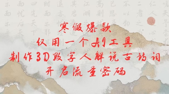 寒假爆款，仅用一个AI工具，制作3D数字人解说古诗词，开启流量密码-木石资源网
