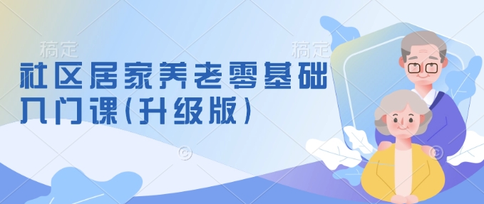 社区居家养老零基础入门课(升级版)了解新手做养老的可行模式，掌握养老项目的筹备方法-木石资源网