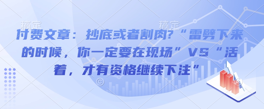 付费文章：抄底或者割肉?“雷劈下来的时候，你一定要在现场”VS“活着，才有资格继续下注”-木石资源网