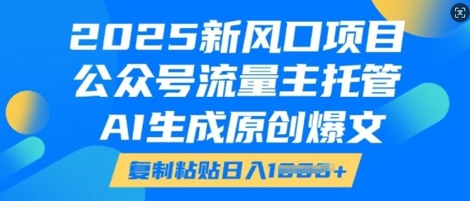 2025新风口项目，公众号流量主托管，AI生成原创爆文，复制粘贴日入多张-木石资源网