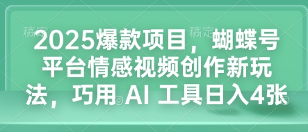 2025爆款项目，蝴蝶号平台情感视频创作新玩法，巧用 AI 工具日入4张-木石资源网