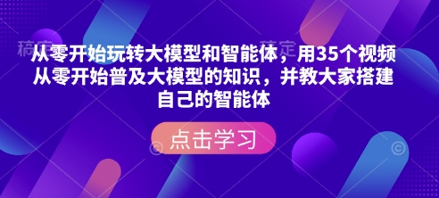 从零开始玩转大模型和智能体，​用35个视频从零开始普及大模型的知识，并教大家搭建自己的智能体-木石资源网