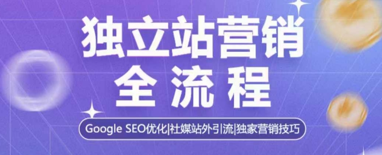 独立站营销全流程，Google SEO优化，社媒站外引流，独家营销技巧-木石资源网