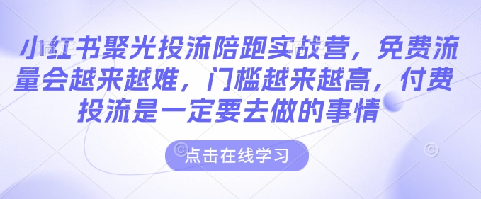 小红书聚光投流陪跑实战营，免费流量会越来越难，门槛越来越高，付费投流是一定要去做的事情-木石资源网