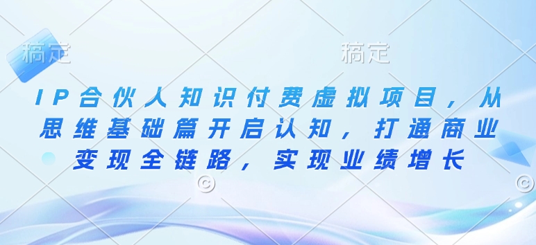 IP合伙人知识付费虚拟项目，从思维基础篇开启认知，打通商业变现全链路，实现业绩增长-木石资源网