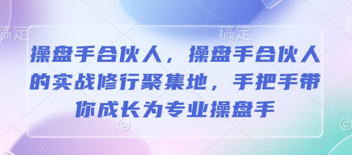 操盘手合伙人，操盘手合伙人的实战修行聚集地，手把手带你成长为专业操盘手-木石资源网