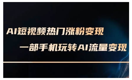 AI短视频热门涨粉变现课，AI数字人制作短视频超级变现实操课，一部手机玩转短视频变现-木石资源网