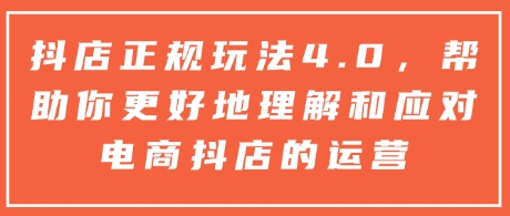 抖店正规玩法4.0，帮助你更好地理解和应对电商抖店的运营-木石资源网