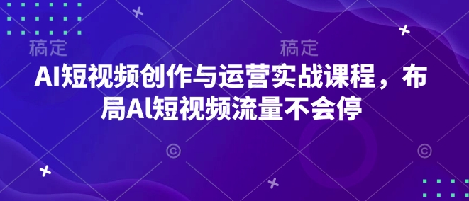 AI短视频创作与运营实战课程，布局Al短视频流量不会停-木石资源网