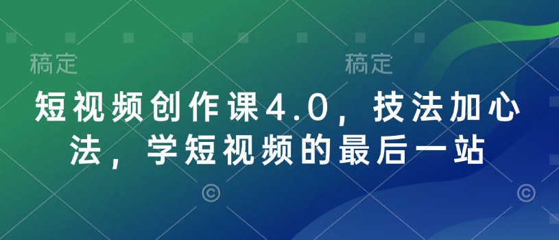 短视频创作课4.0，技法加心法，学短视频的最后一站-木石资源网