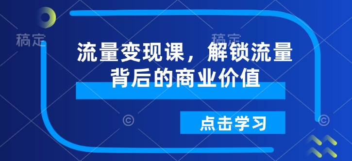 流量变现课，解锁流量背后的商业价值-木石资源网