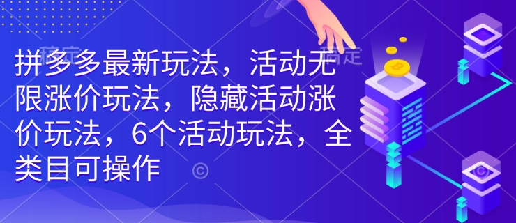 拼多多最新玩法，活动无限涨价玩法，隐藏活动涨价玩法，6个活动玩法，全类目可操作-木石资源网