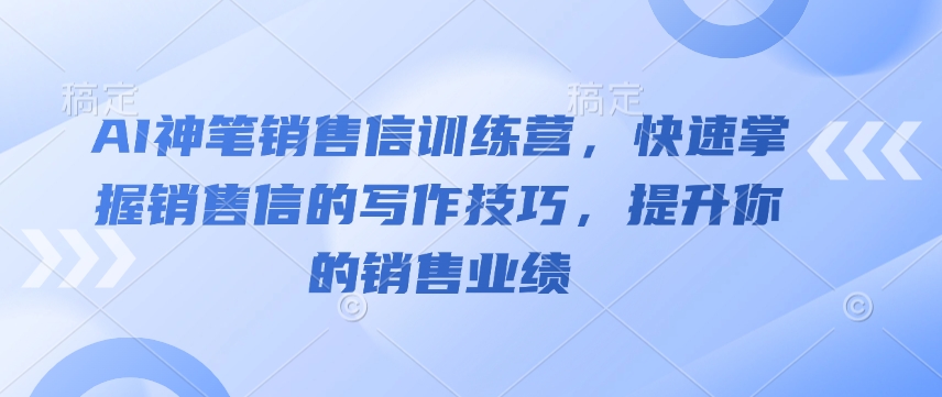 AI神笔销售信训练营，快速掌握销售信的写作技巧，提升你的销售业绩-木石资源网