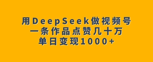 用DeepSeek做视频号，一条作品点赞几十万，单日变现1k-木石资源网