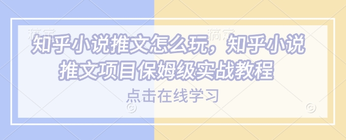 知乎小说推文怎么玩，知乎小说推文项目保姆级实战教程-木石资源网