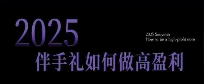 2025伴手礼如何做高盈利门店，小白保姆级伴手礼开店指南，伴手礼最新实战10大攻略，突破获客瓶颈-木石资源网