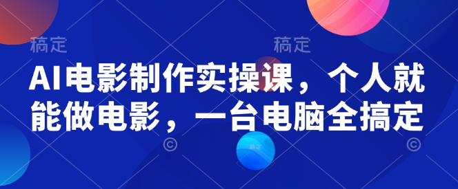 AI电影制作实操课，个人就能做电影，一台电脑全搞定-木石资源网