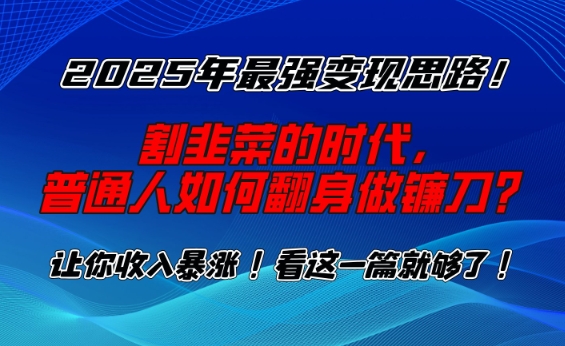2025年最强变现思路，割韭菜的时代， 普通人如何翻身做镰刀？【揭秘】-木石资源网