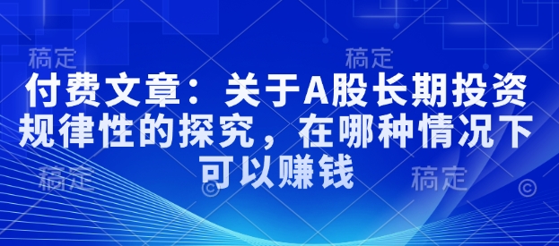 付费文章：关于A股长期投资规律性的探究，在哪种情况下可以赚钱-木石资源网