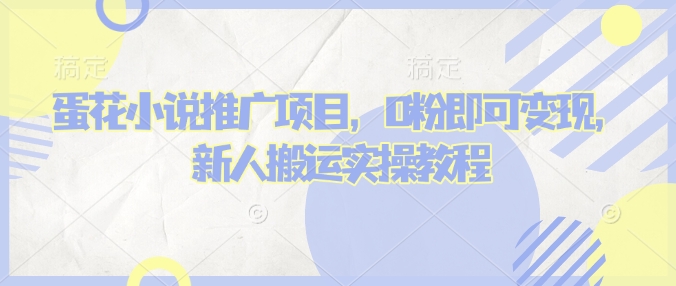 蛋花小说推文项目，0粉即可变现，新人搬运实操教程-木石资源网