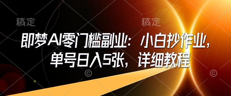 即梦AI零门槛副业：小白抄作业，单号日入5张，详细教程-木石资源网