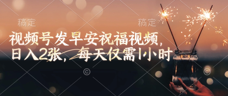 视频号发早安祝福视频，日入2张，每天仅需1小时-木石资源网