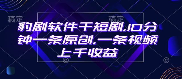 豹剧软件干短剧，10分钟一条原创，爆一条视频上千收益-木石资源网