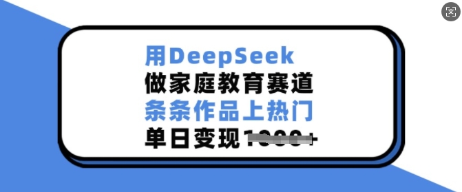 用DeepSeek做家庭教育赛道，条条作品上热门，单日变现多张-木石资源网