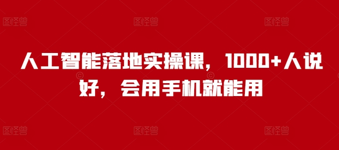 人工智能落地实操课，1000+人说好，会用手机就能用-木石资源网