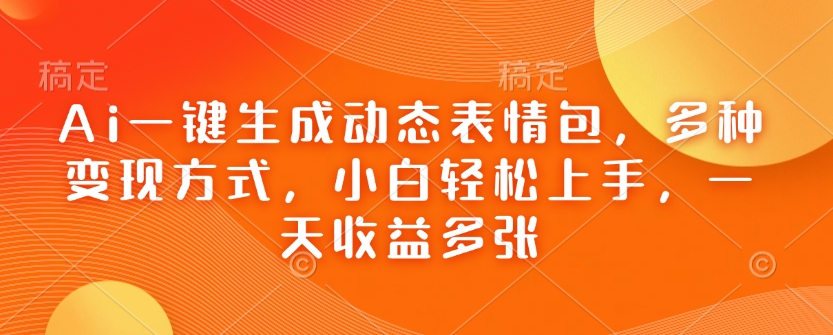 Ai一键生成动态表情包，多种变现方式，小白轻松上手，一天收益多张-木石资源网
