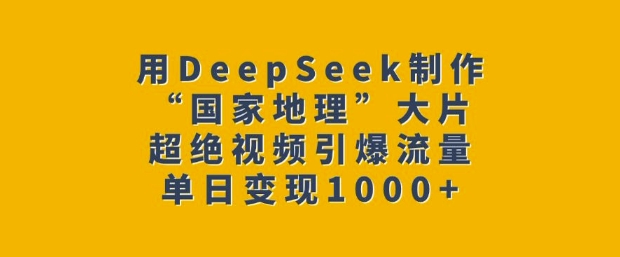 用DeepSeek制作“国家地理”大片，超绝视频引爆流量，单日变现多张-木石资源网