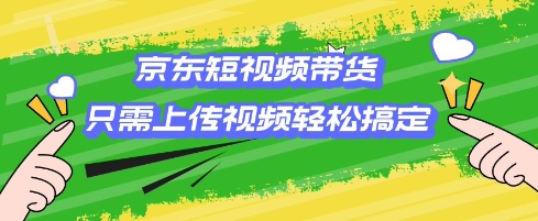 京东短视频带货，只需上传视频就搞定，小白轻松上手【揭秘】-木石资源网