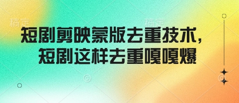 短剧剪映蒙版去重技术，短剧这样去重嘎嘎爆-木石资源网