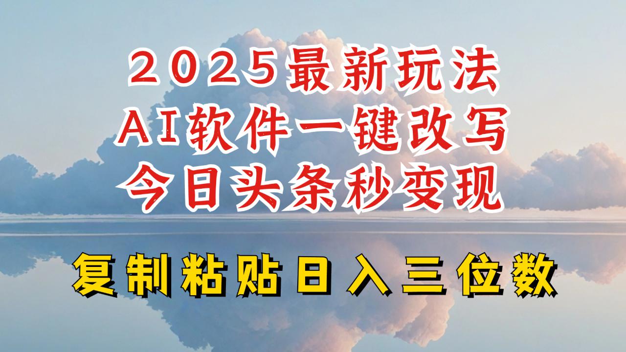 今日头条2025最新升级玩法，AI软件一键写文，轻松日入三位数纯利，小白也能轻松上手-木石资源网