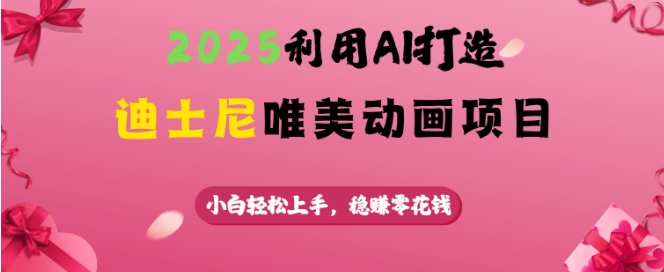 2025利用AI打造迪士尼唯美动画项目，小白轻松上手，稳挣零花钱-木石资源网