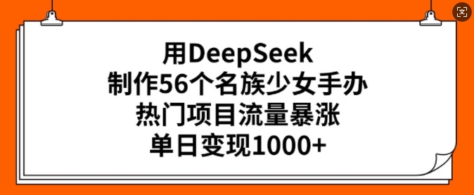 用DeepSeek制作56个名族少女手办，热门项目流量暴涨，单日变现多张-木石资源网