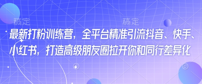 最新打粉训练营，全平台精准引流抖音、快手、小红书，打造高级朋友圈拉开你和同行差异化-木石资源网