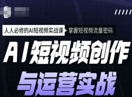 AI短视频创作与运营实战课程，人人必修的AI短视频实战课，掌握短视频流量密码-木石资源网