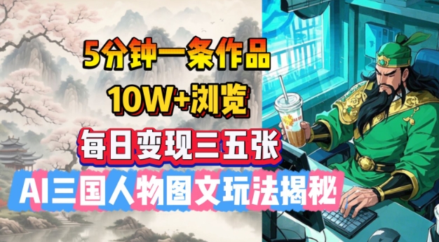 5分钟一条作品，10W+浏览，每日变现三五张，AI三国人物图文玩法揭秘-木石资源网
