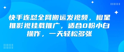 快手连怼全网搬运发视频，橙星推影视挂载推广，适合0粉小白操作，一天轻松多张-木石资源网